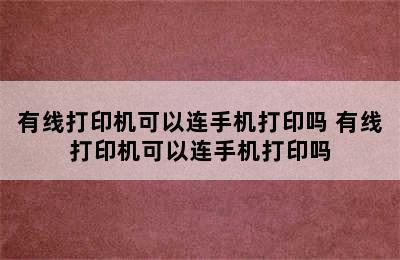 有线打印机可以连手机打印吗 有线打印机可以连手机打印吗